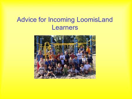 Advice for Incoming LoomisLand Learners. From last year’s class… Dakota Kyle Matt Spencer Skylar Robyn Brian Ben A. Owen Kristin Tre’ Kent Trevor William.