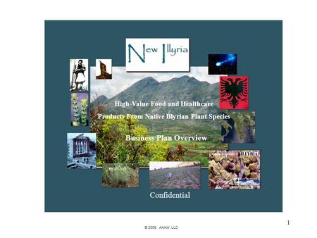 1 © 2005. AAAW, LLC High-Value Food and Healthcare Products From Native Illyrian Plant Species Business Plan Overview Confidential.