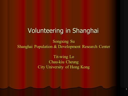 Volunteering in Shanghai Songxing Su Shanghai Population & Development Research Center Tit-wing Lo Chau-kiu Cheung City University of Hong Kong 1.