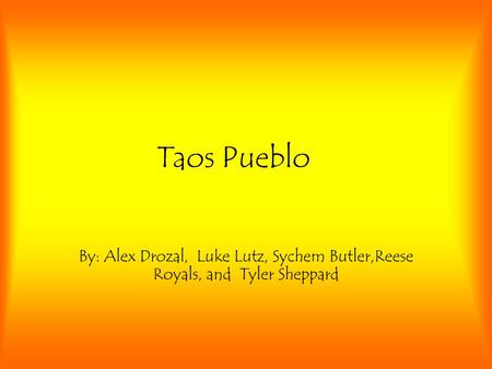 Taos Pueblo By: Alex Drozal, Luke Lutz, Sychem Butler,Reese Royals, and Tyler Sheppard.