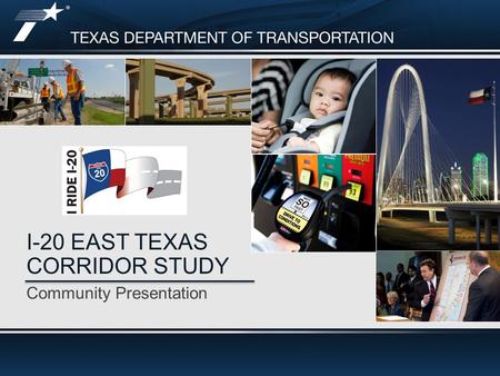 Community Presentation I-20 EAST TEXAS CORRIDOR STUDY.