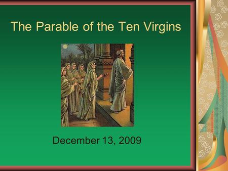 The Parable of the Ten Virgins December 13, 2009.