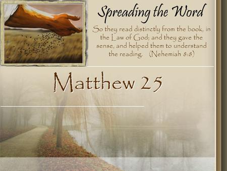 Spreading the Word Matthew 25 So they read distinctly from the book, in the Law of God; and they gave the sense, and helped them to understand the reading.