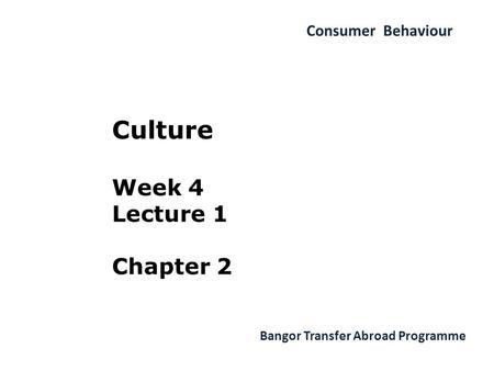 Consumer Behaviour Bangor Transfer Abroad Programme Culture Week 4 Lecture 1 Chapter 2.