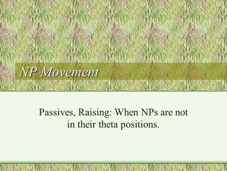 NP Movement Passives, Raising: When NPs are not in their theta positions.