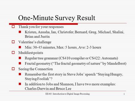 EE465: Introduction to Digital Image Processing 1 One-Minute Survey Result  Thank you for your responses Kristen, Anusha, Ian, Christofer, Bernard, Greg,