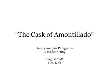 “The Cask of Amontillado” Literary Analysis Paragraphs: Class debriefing English 2AP Mrs. Link.