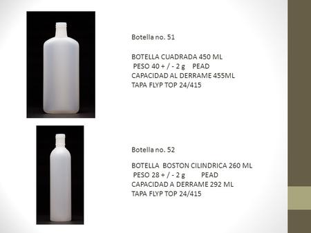 BOTELLA CUADRADA 450 ML PESO 40 + / - 2 g PEAD CAPACIDAD AL DERRAME 455ML TAPA FLYP TOP 24/415 BOTELLA BOSTON CILINDRICA 260 ML PESO 28 + / - 2 g PEAD.