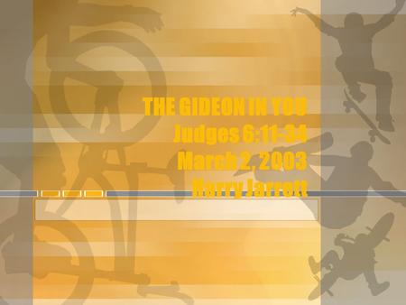 THE GIDEON IN YOU Judges 6:11-34 March 2, 2003 Harry Jarrett.