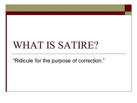 WHAT IS SATIRE? “Ridicule for the purpose of correction.”