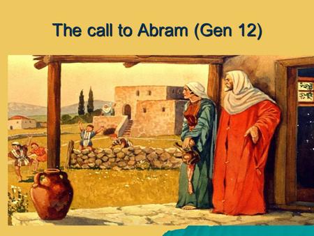 The call to Abram (Gen 12) The call to Abram (Gen 12)