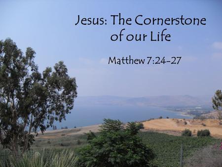 Jesus: The Cornerstone of our Life Matthew 7:24-27.