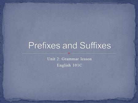 Unit 2: Grammar lesson English 101C. Prefixes & suffixes are grammatical “affixes.” We use them to change the meaning of a base word. Prefixes are added.