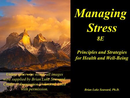 Managing Stress 8E Principles and Strategies for Health and Well-Being Brian Luke Seaward, Ph.D. Unless otherwise noted, all images were supplied by Brian.