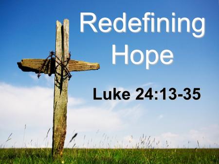 Redefining Hope Luke 24:13-35. Luke 24:13-35 (New International Version) On the Road to Emmaus 13Now that same day two of them were going to a village.