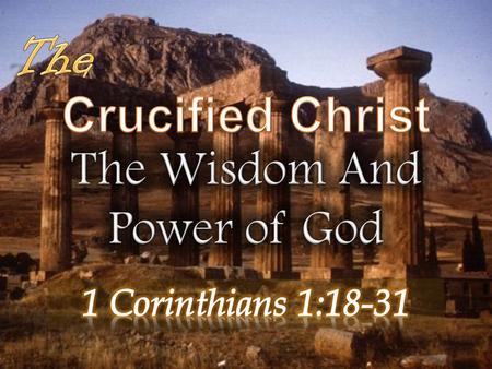 1 Corinthians 1:18-31 (NKJV ) 18 For the message of the cross is foolishness to those who are perishing, but to us who are being saved it is the power.