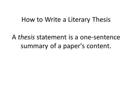 How to Write a Literary Thesis A thesis statement is a one-sentence summary of a paper's content.