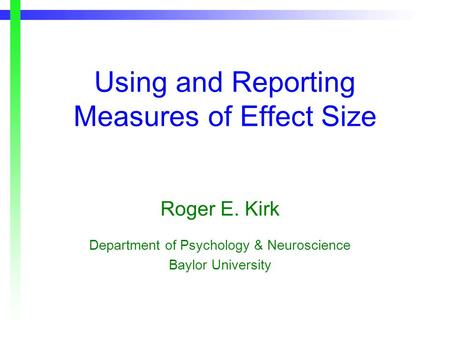 Using and Reporting Measures of Effect Size Roger E. Kirk Department of Psychology & Neuroscience Baylor University.