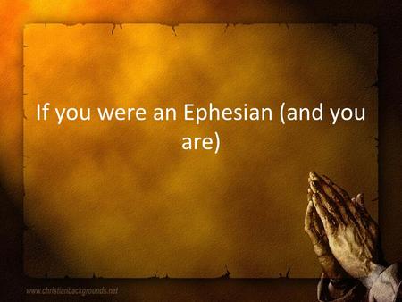 If you were an Ephesian (and you are). Ephesians 5 We have been commanded to be imitators of Christ And we have been given the ability to walk in love,