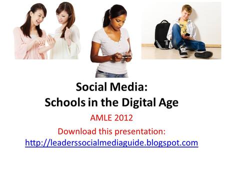 Social Media: Schools in the Digital Age AMLE 2012 Download this presentation: