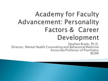 Stephen Brady, Ph.D. Director, Mental Health Counseling and Behavioral Medicine Associate Professor of Psychiatry BUSM.