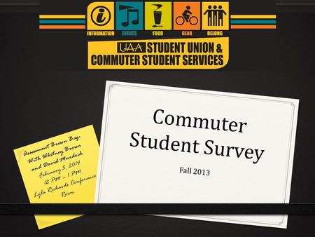 Commuter Student Survey Fall 2013 Assessment Brown Bag: With Whitney Brown and David Murdoch February 5, 2014 12 PM – 1 PM Lyla Richards Conference Room.