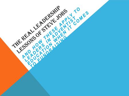 THE REAL LEADERSHIP LESSONS OF STEVE JOBS AND HOW THESE APPLY TO LEADERS IN ADVENTIST EDUCATION WHEN IT COMES TO FUNDRAISING.