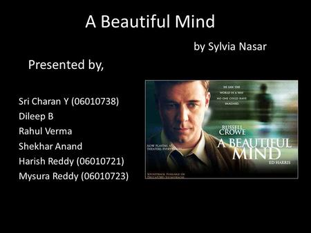 A Beautiful Mind by Sylvia Nasar Presented by, Sri Charan Y (06010738) Dileep B Rahul Verma Shekhar Anand Harish Reddy (06010721) Mysura Reddy (06010723)