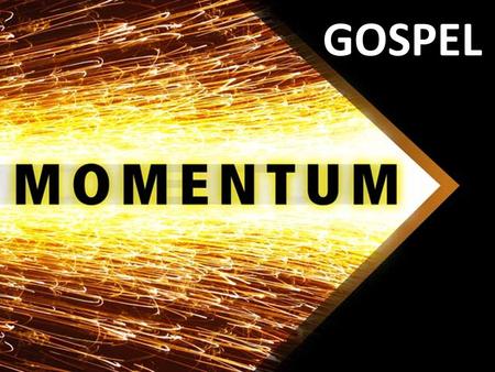 GOSPEL. Momentum = ……… ? Momentum = Velocity x Mass.