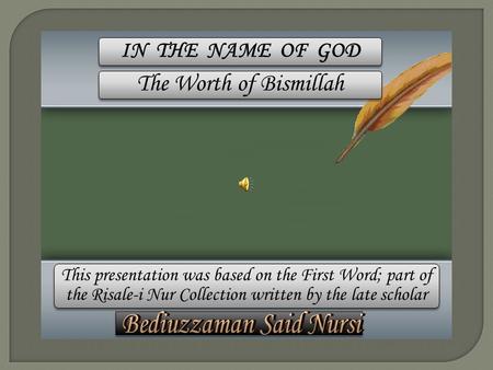 This presentation was based on the First Word; part of the Risale-i Nur Collection written by the late scholar IN THE NAME OF GOD The Worth of Bismillah.