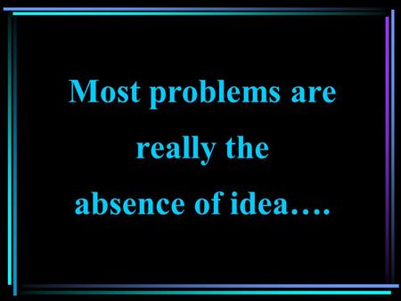 Most problems are really the absence of idea….. Ships are safer in the harbour, but they are not meant for that purpose….