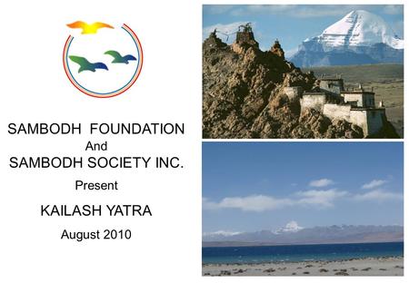 SAMBODH FOUNDATION And SAMBODH SOCIETY INC. Present KAILASH YATRA August 2010.