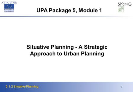 5.1.2 Situative Planning 1 Situative Planning - A Strategic Approach to Urban Planning UPA Package 5, Module 1.