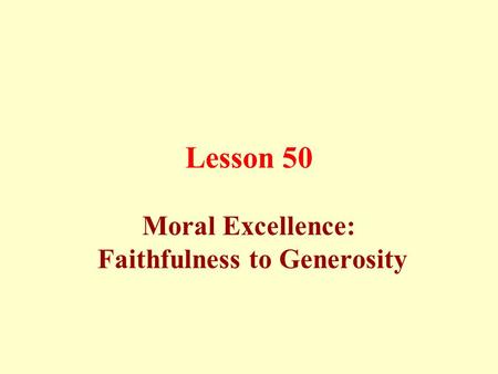 Lesson 50 Moral Excellence: Faithfulness to Generosity.