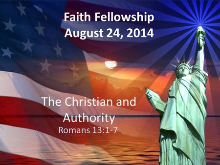 The Christian and Authority Romans 13:1-7 Faith Fellowship August 24, 2014.