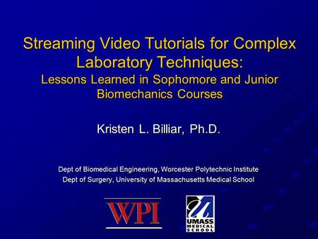 Streaming Video Tutorials for Complex Laboratory Techniques: Lessons Learned in Sophomore and Junior Biomechanics Courses Kristen L. Billiar, Ph.D. Dept.