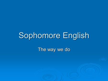 Sophomore English The way we do. The Purpose  We will be reviewing and looking at modifications to the policies, procedures, expectations, and resources.