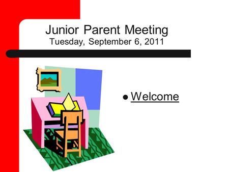 Junior Parent Meeting Tuesday, September 6, 2011 Welcome.