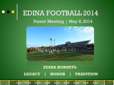 EDINA FOOTBALL 2014 Parent Meeting | May 8, 2014 EDINA HORNETS: LEGACY | HONOR | TRADITION.