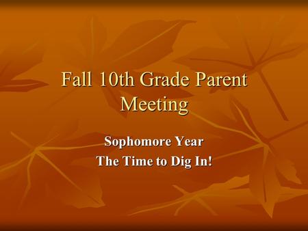 Fall 10th Grade Parent Meeting Sophomore Year The Time to Dig In!