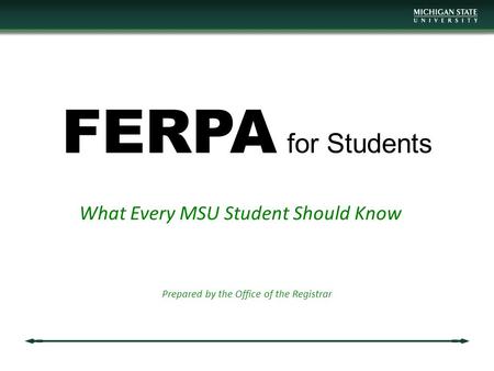 FERPA for Students What Every MSU Student Should Know Prepared by the Office of the Registrar.