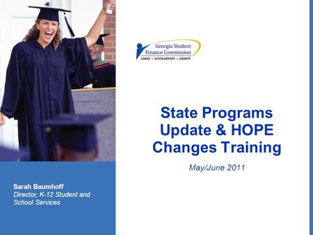 State Programs Update & HOPE Changes Training May/June 2011 Sarah Baumhoff Director, K-12 Student and School Services.