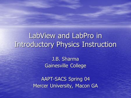 LabView and LabPro in Introductory Physics Instruction J.B. Sharma Gainesville College AAPT-SACS Spring 04 Mercer University, Macon GA.