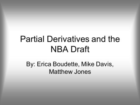 Partial Derivatives and the NBA Draft By: Erica Boudette, Mike Davis, Matthew Jones.