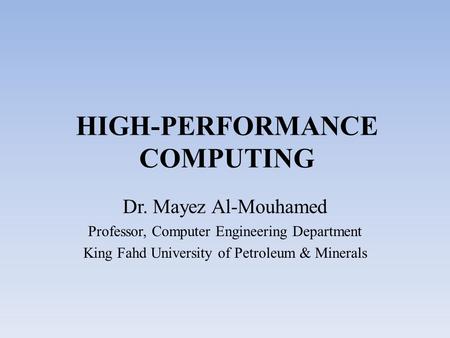 HIGH-PERFORMANCE COMPUTING Dr. Mayez Al-Mouhamed Professor, Computer Engineering Department King Fahd University of Petroleum & Minerals.