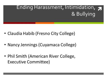  Ending Harassment, Intimidation, & Bullying Claudia Habib (Fresno City College) Nancy Jennings (Cuyamaca College) Phil Smith (American River College,