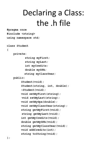 Declaring a Class: the.h file #pragma once #include using namespace std; class Student { private: string myFirst; string myLast; int myCredits; double.