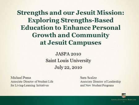 JASPA 2010 Saint Louis University July 22, 2010 Strengths and our Jesuit Mission: Exploring Strengths-Based Education to Enhance Personal Growth and Community.