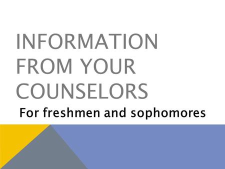 INFORMATION FROM YOUR COUNSELORS For freshmen and sophomores.