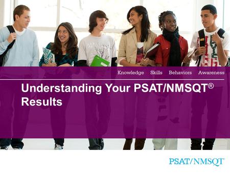 1 Understanding Your PSAT/NMSQT ® Results. 2 Agenda Four Major Parts of Your PSAT/NMSQT Results More About Your Skills National Merit Scholarship Information.